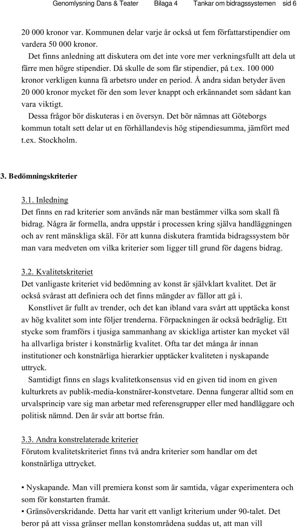 100 000 kronor verkligen kunna få arbetsro under en period. Å andra sidan betyder även 20 000 kronor mycket för den som lever knappt och erkännandet som sådant kan vara viktigt.