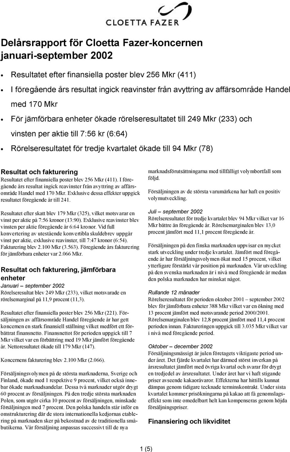 Resultatet efter finansiella poster blev 256 (411). I föregående års resultat ingick reavinster från avyttring av affärsområde Handel med 170.