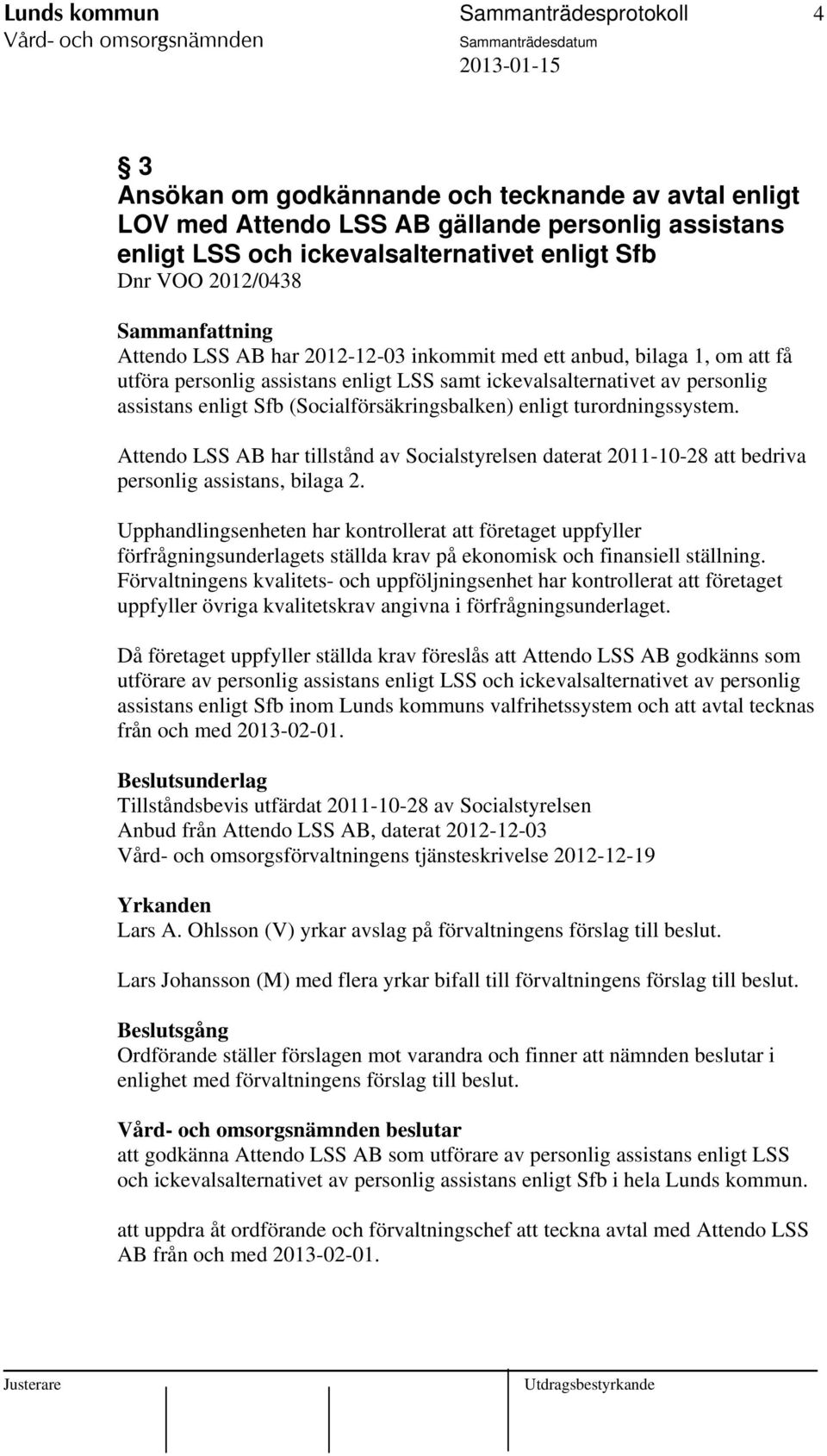 (Socialförsäkringsbalken) enligt turordningssystem. Attendo LSS AB har tillstånd av Socialstyrelsen daterat 2011-10-28 att bedriva personlig assistans, bilaga 2.