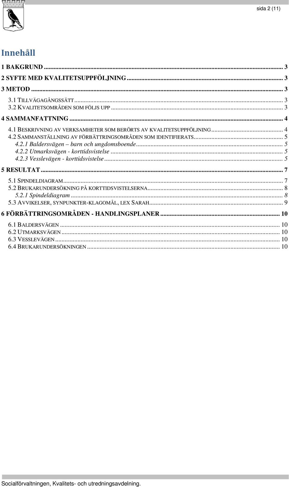 .. 5 4.2.3 Vesslevägen - korttidsvistelse... 5 5 RESULTAT... 7 5.1 SPINDELDIAGRAM... 7 5.2 BRUKARUNDERSÖKNING PÅ KORTTIDSVISTELSERNA... 8 5.2.1 Spindeldiagram... 8 5.3 AVVIKELSER, SYNPUNKTER-KLAGOMÅL, LEX SARAH.