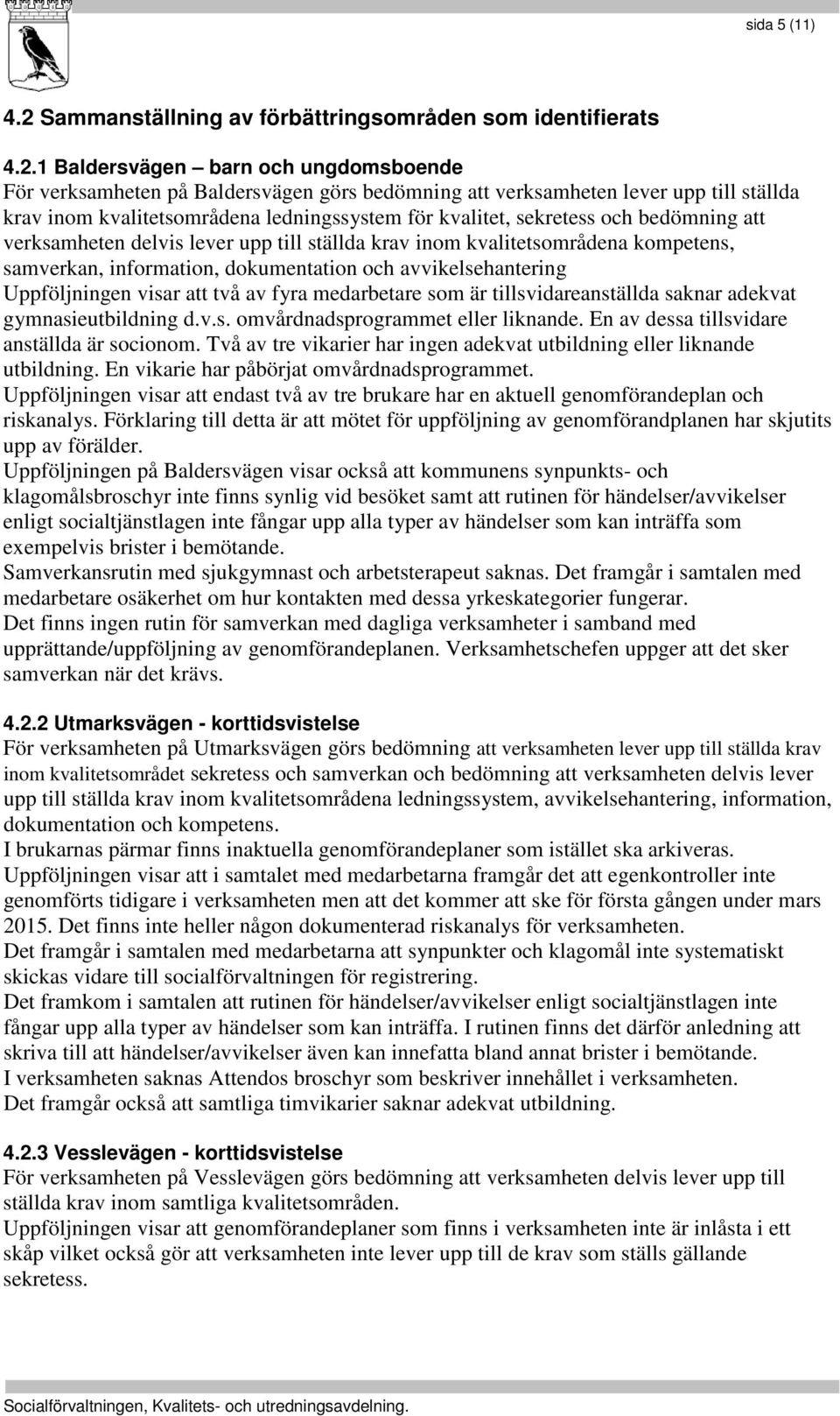 1 Baldersvägen barn och ungdomsboende För verksamheten på Baldersvägen görs bedömning att verksamheten lever upp till ställda krav inom kvalitetsområdena ledningssystem för kvalitet, sekretess och