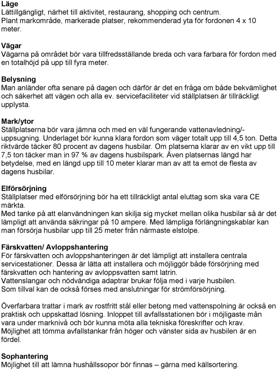 Belysning Man anländer ofta senare på dagen och därför är det en fråga om både bekvämlighet och säkerhet att vägen och alla ev. servicefaciliteter vid ställplatsen är tillräckligt upplysta.