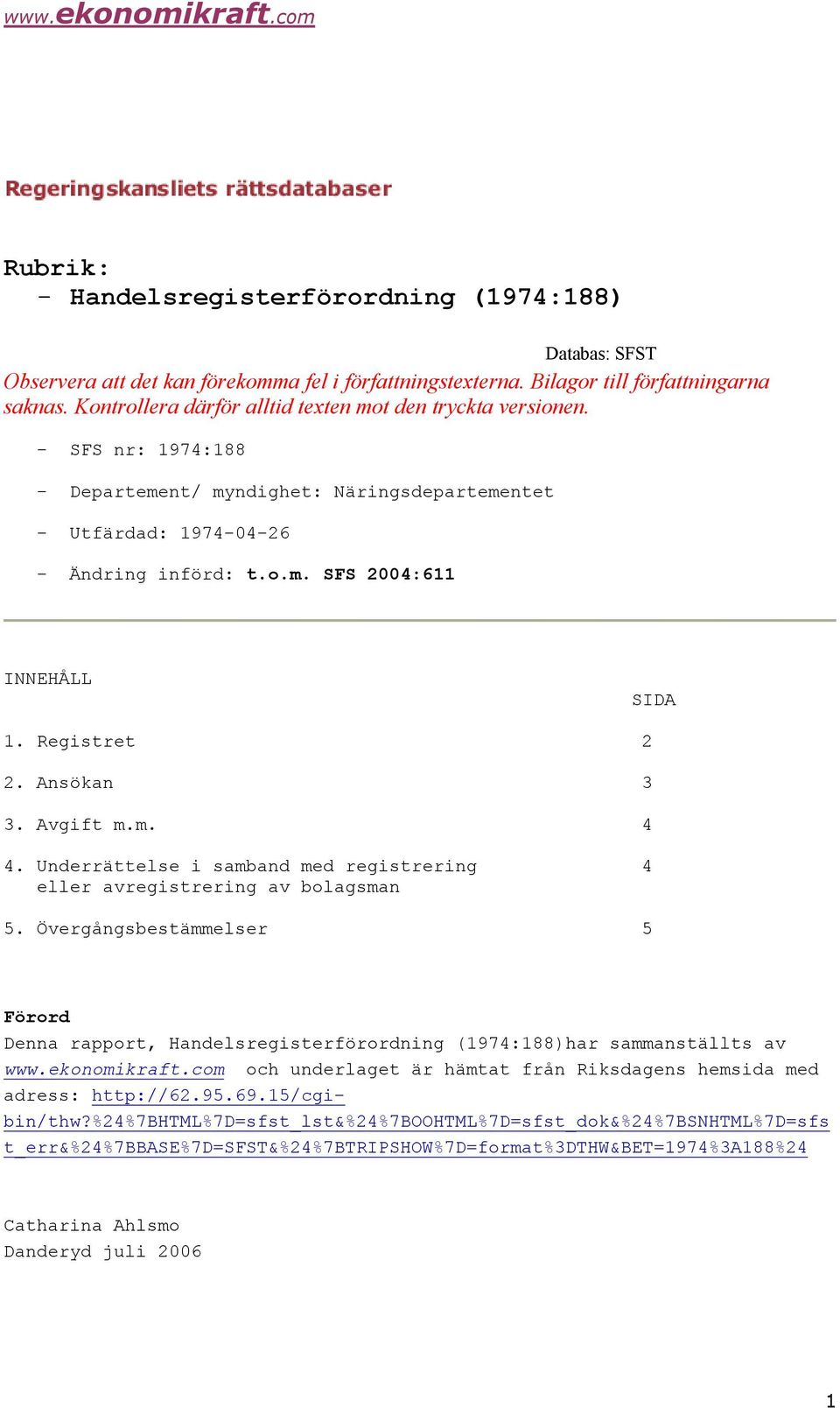 Registret 2. Ansökan 3. Avgift m.m.. Underrättelse i samband med registrering eller avregistrering av bolagsman 5.