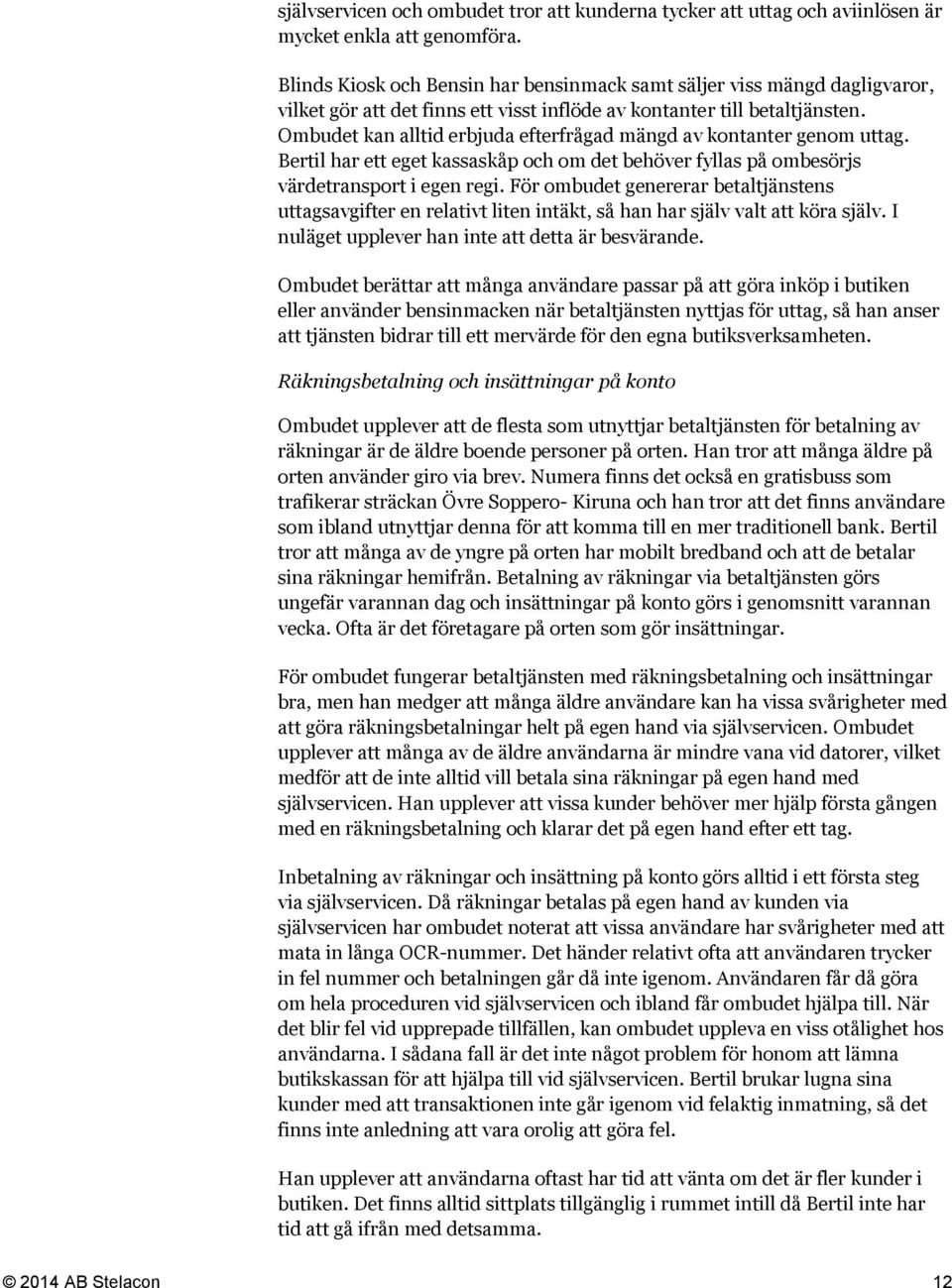 Ombudet kan alltid erbjuda efterfrågad mängd av kontanter genom uttag. Bertil har ett eget kassaskåp och om det behöver fyllas på ombesörjs värdetransport i egen regi.