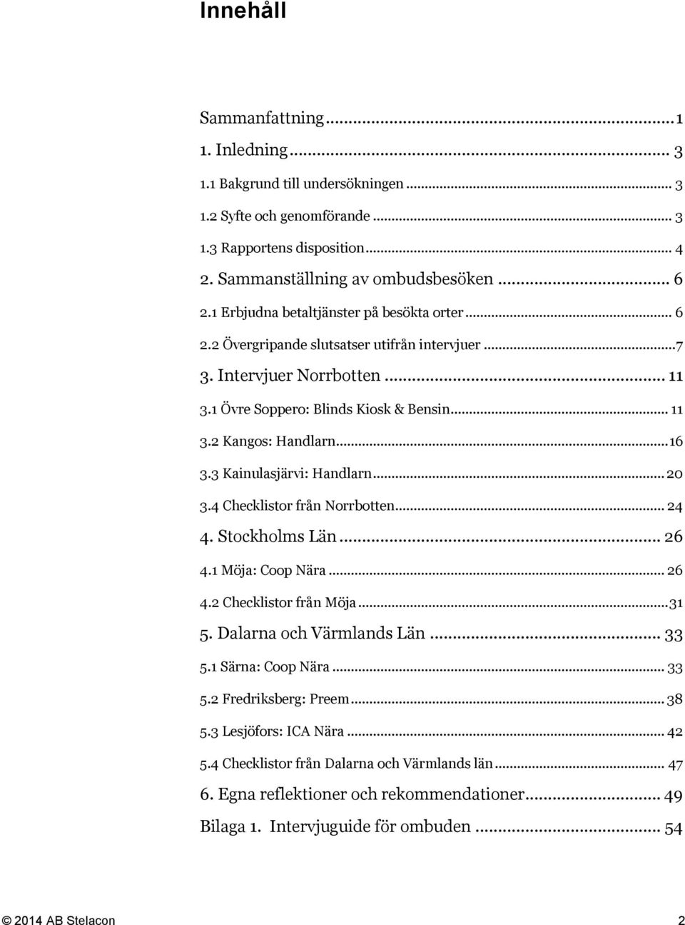 .. 16 3.3 Kainulasjärvi: Handlarn... 20 3.4 Checklistor från Norrbotten... 24 4. Stockholms Län... 26 4.1 Möja: Coop Nära... 26 4.2 Checklistor från Möja... 31 5. Dalarna och Värmlands Län... 33 5.