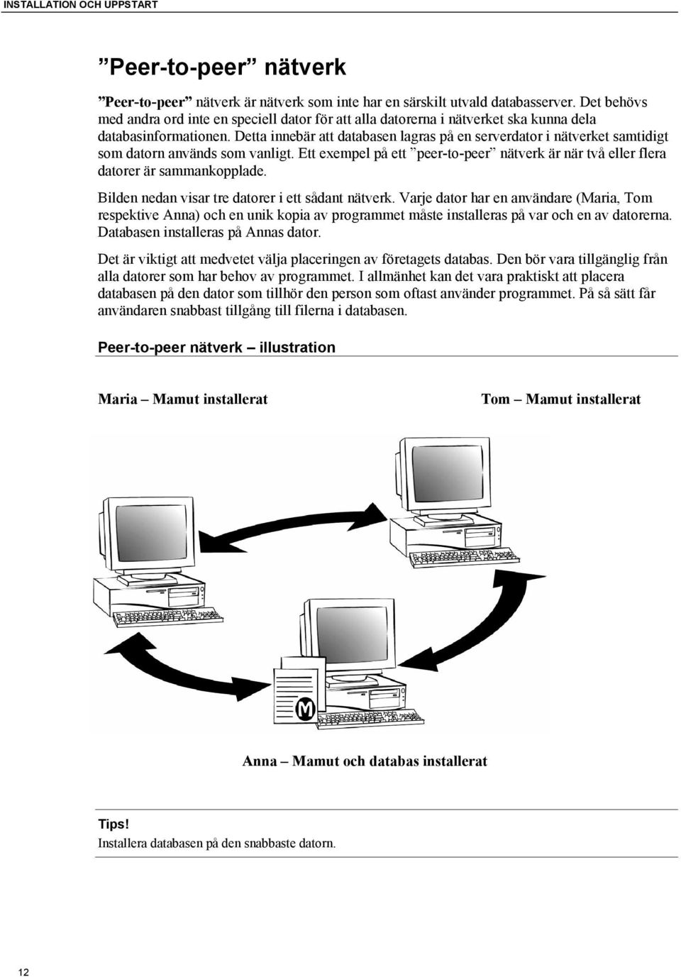 Detta innebär att databasen lagras på en serverdator i nätverket samtidigt som datorn används som vanligt. Ett exempel på ett peer-to-peer nätverk är när två eller flera datorer är sammankopplade.
