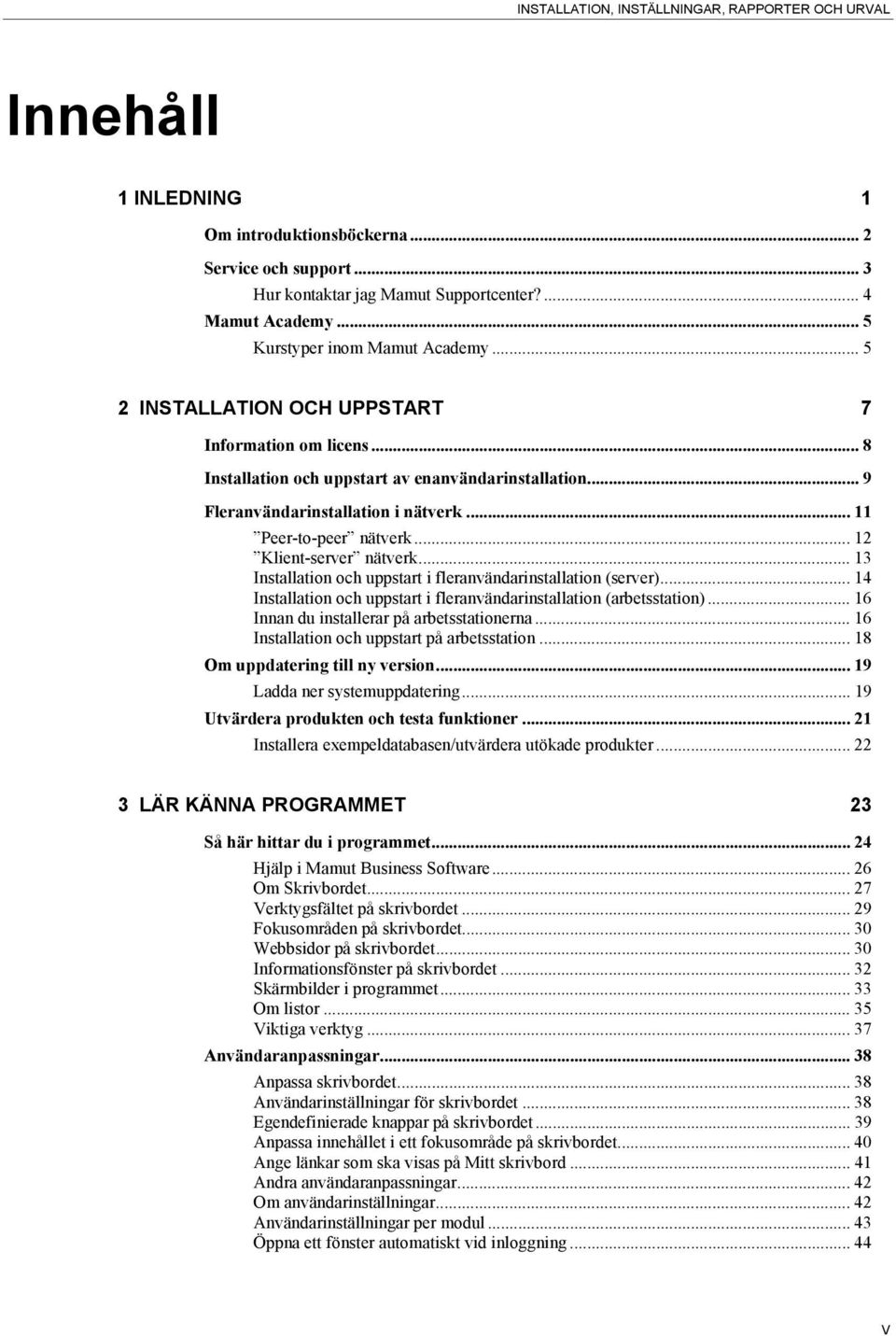 .. 11 Peer-to-peer nätverk... 12 Klient-server nätverk... 13 Installation och uppstart i fleranvändarinstallation (server)... 14 Installation och uppstart i fleranvändarinstallation (arbetsstation).