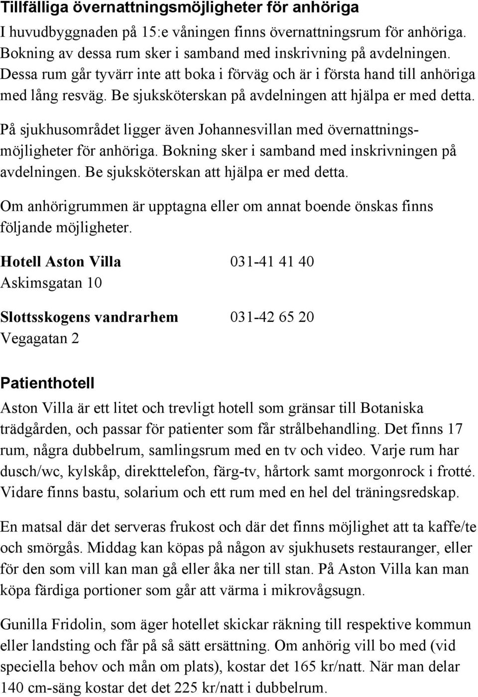 På sjukhusområdet ligger även Johannesvillan med övernattningsmöjligheter för anhöriga. Bokning sker i samband med inskrivningen på avdelningen. Be sjuksköterskan att hjälpa er med detta.