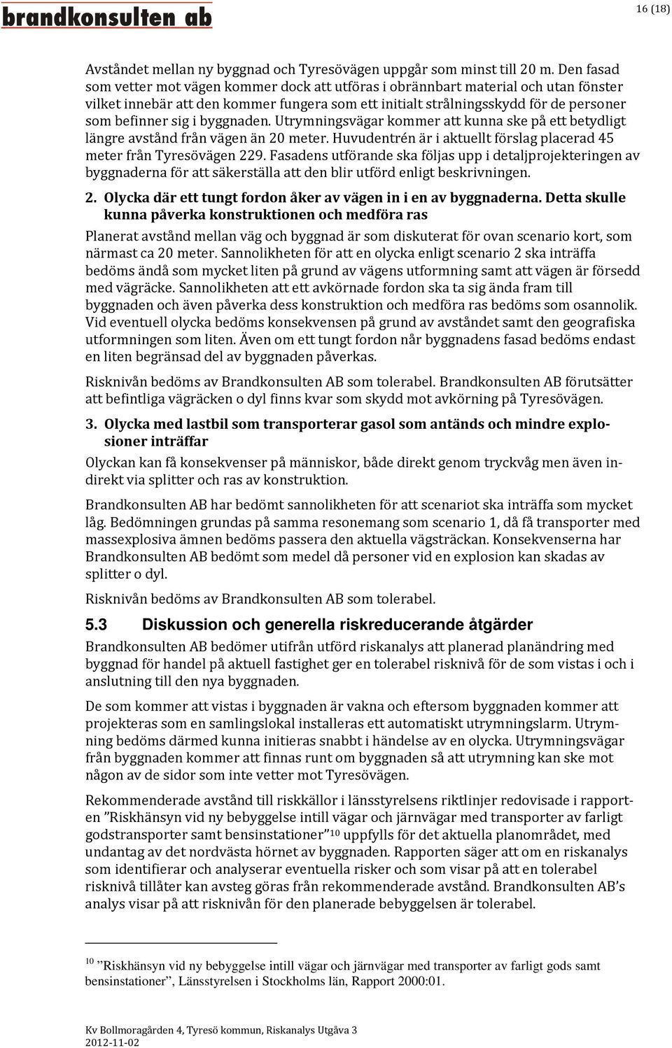 byggnaden. Utrymningsvägar kommer att kunna ske på ett betydligt längre avstånd från vägen än 20 meter. Huvudentrén är i aktuellt förslag placerad 45 meter från Tyresövägen 229.