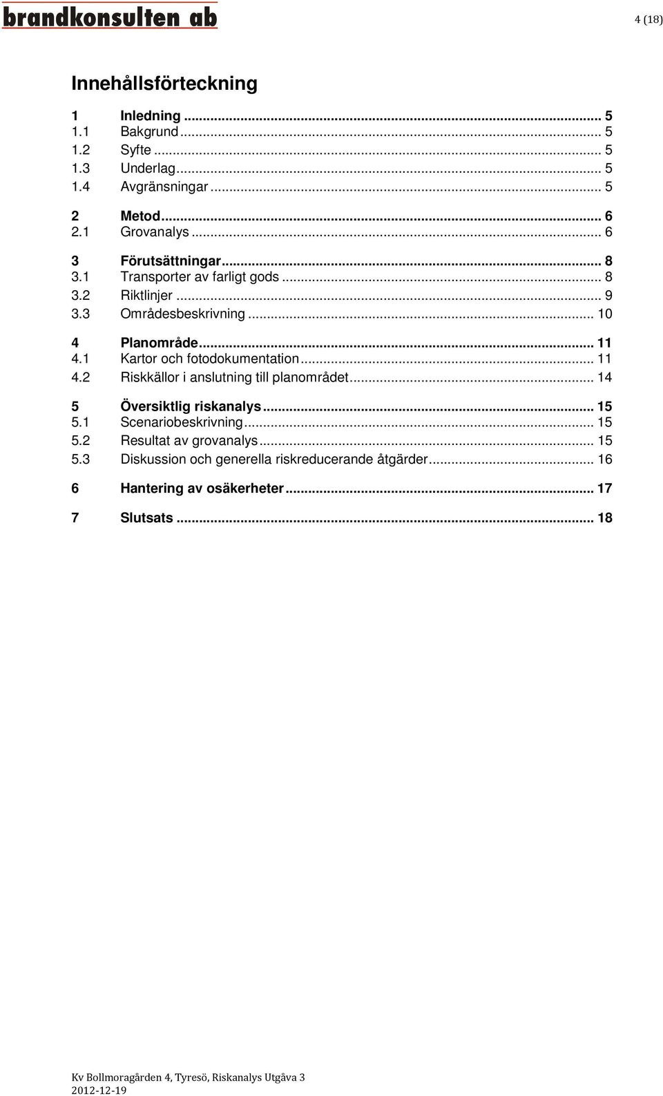 1 Kartor och fotodokumentation... 11 4.2 Riskkällor i anslutning till planområdet... 14 5 Översiktlig riskanalys... 15 5.1 Scenariobeskrivning... 15 5.2 Resultat av grovanalys.