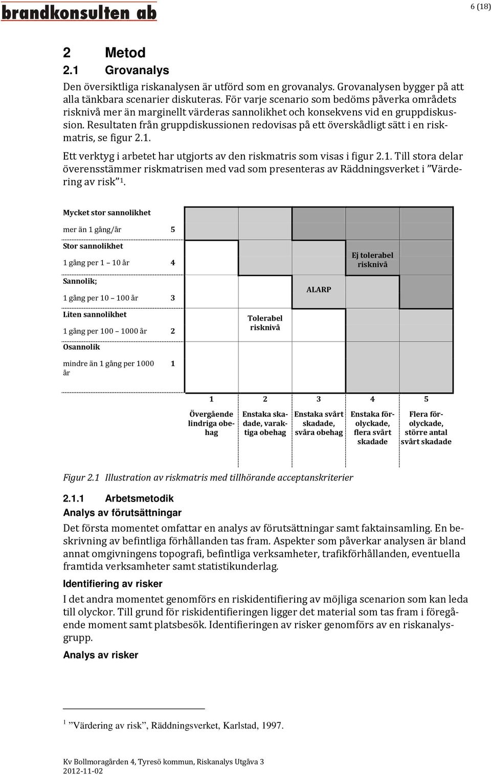 Resultaten från gruppdiskussionen redovisas på ett överskådligt sätt i en riskmatris, se figur 2.1.