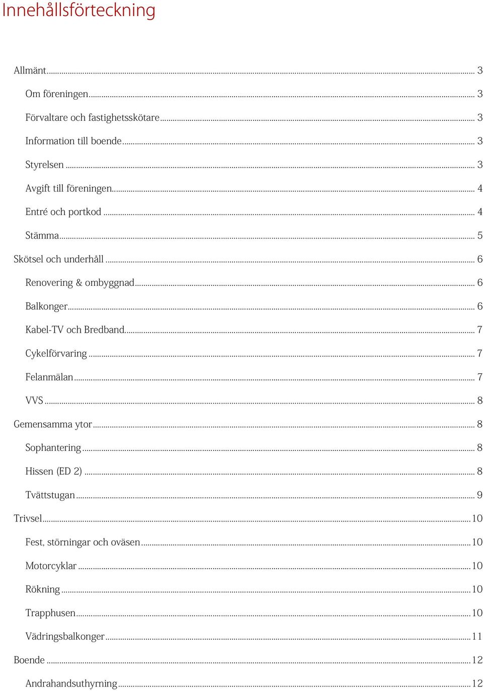 .. 6 Kabel-TV och Bredband... 7 Cykelförvaring... 7 Felanmälan... 7 VVS... 8 Gemensamma ytor... 8 Sophantering... 8 Hissen (ED 2).