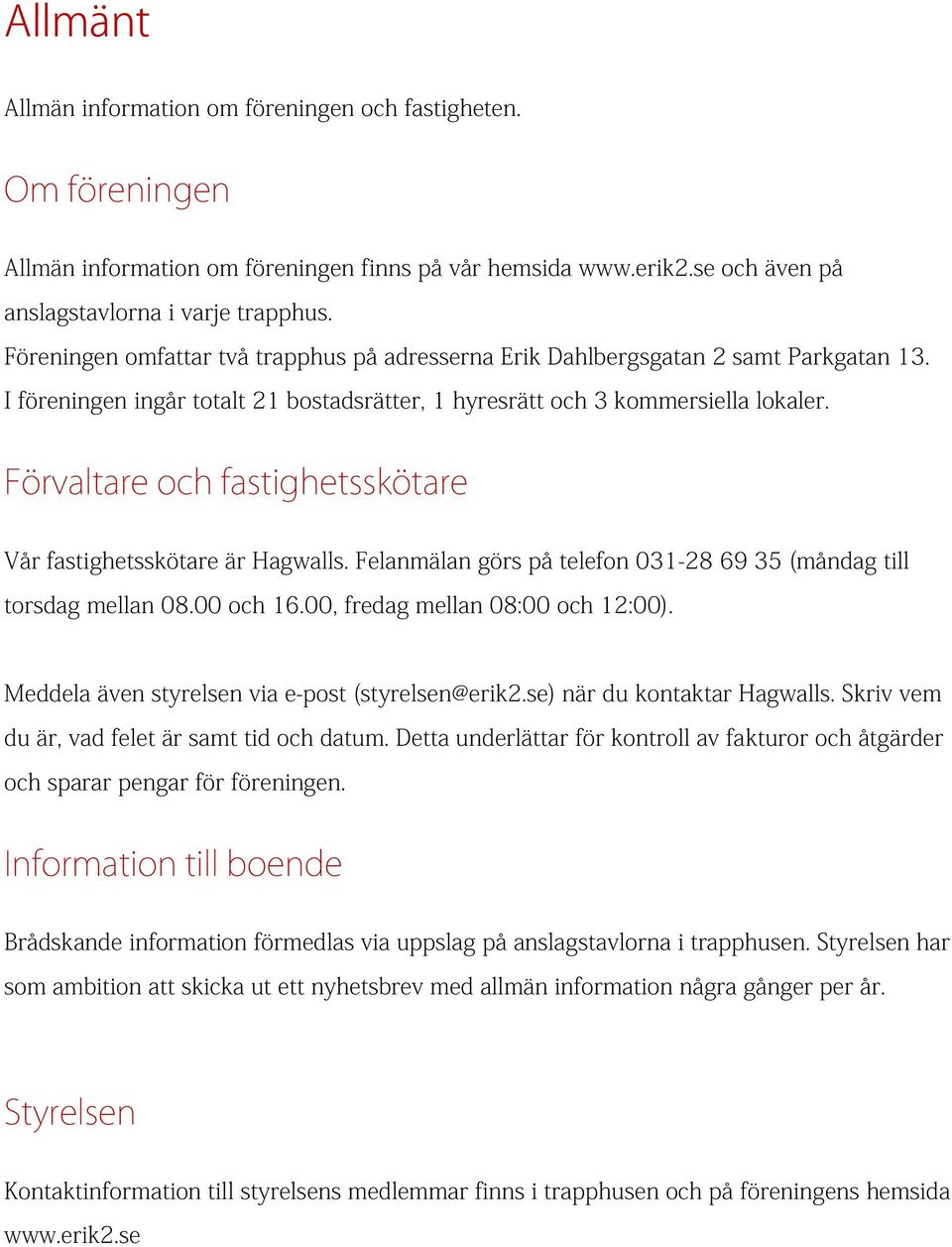 Förvaltare och fastighetsskötare Vår fastighetsskötare är Hagwalls. Felanmälan görs på telefon 031-28 69 35 (måndag till torsdag mellan 08.00 och 16.00, fredag mellan 08:00 och 12:00).