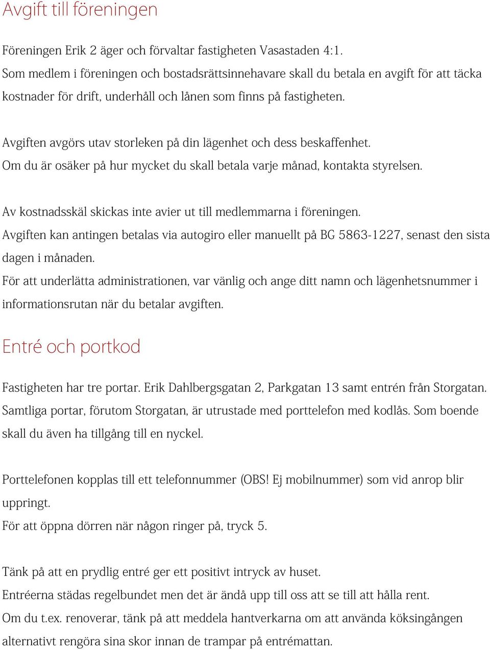 Avgiften avgörs utav storleken på din lägenhet och dess beskaffenhet. Om du är osäker på hur mycket du skall betala varje månad, kontakta styrelsen.