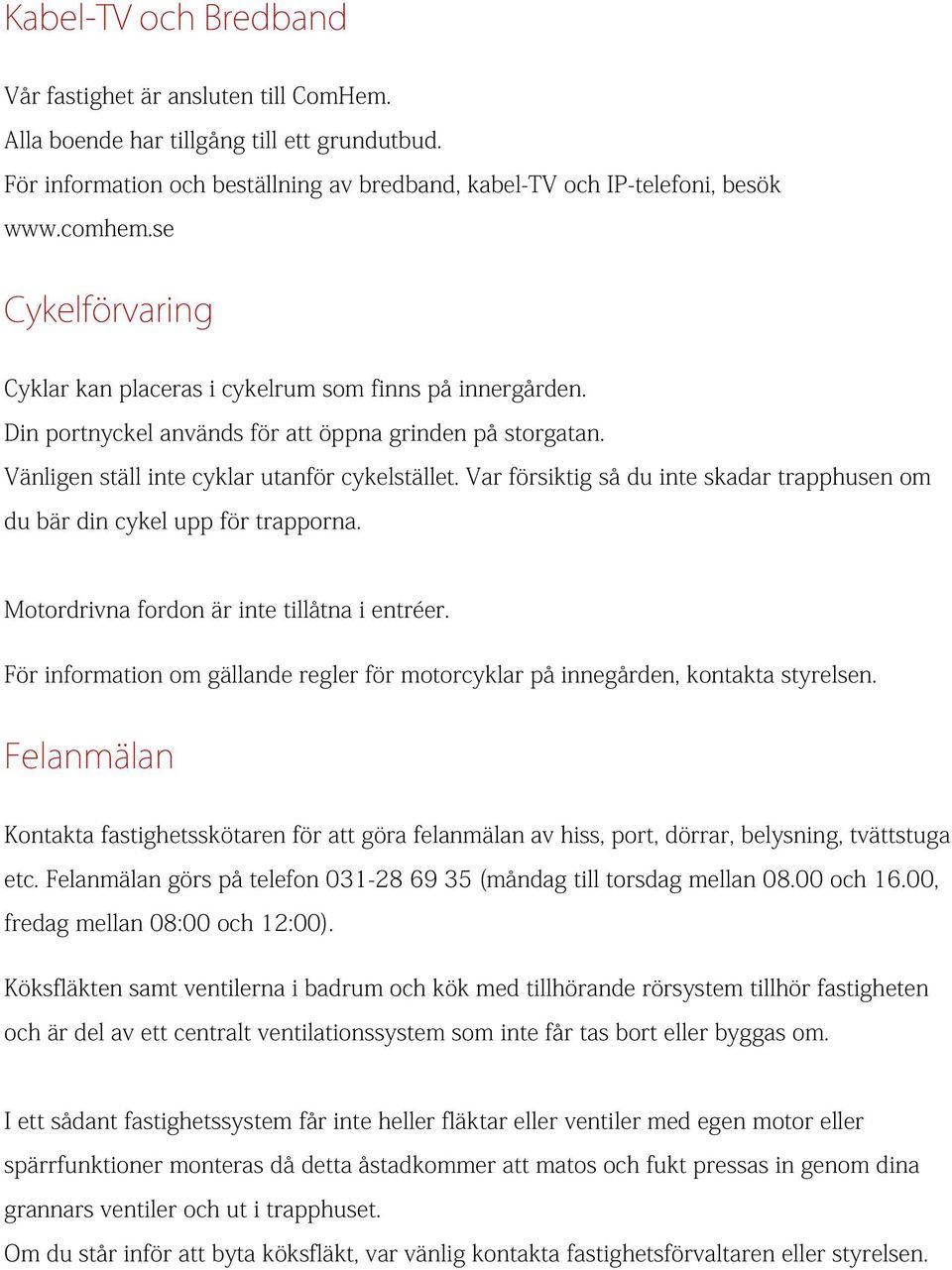 Var försiktig så du inte skadar trapphusen om du bär din cykel upp för trapporna. Motordrivna fordon är inte tillåtna i entréer.