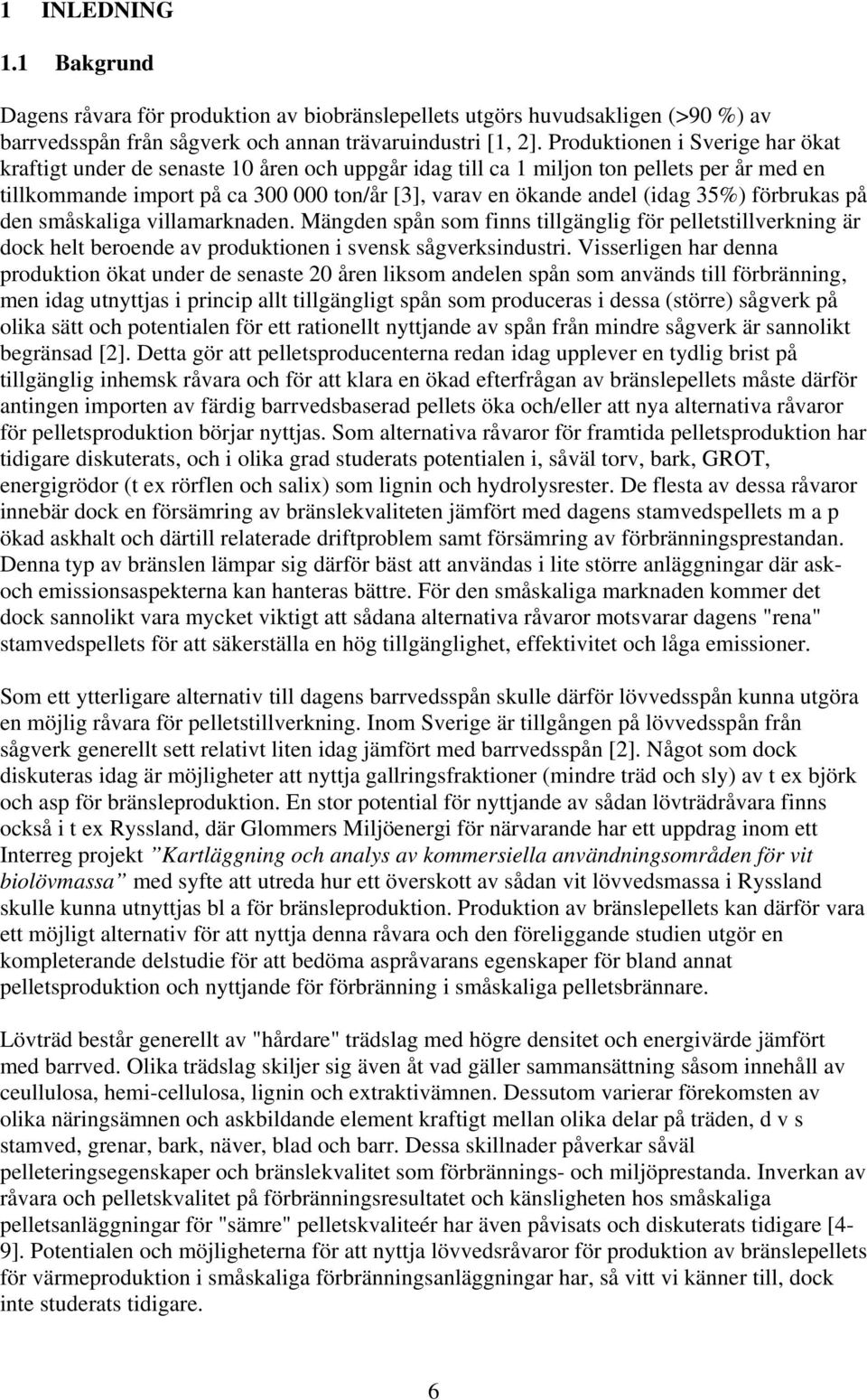 35%) förbrukas på den småskaliga villamarknaden. Mängden spån som finns tillgänglig för pelletstillverkning är dock helt beroende av produktionen i svensk sågverksindustri.
