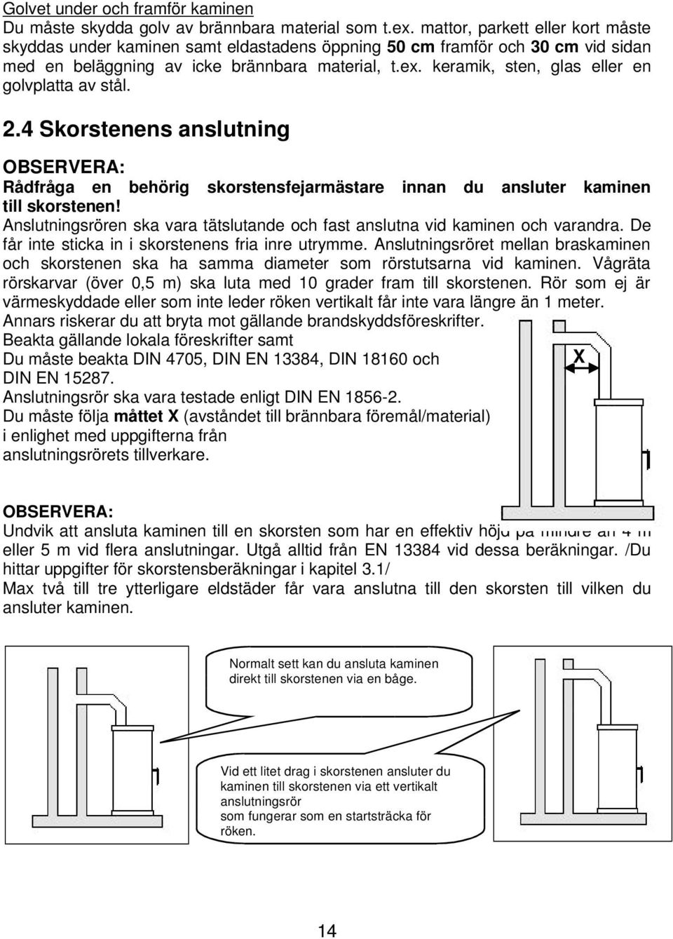 keramik, sten, glas eller en golvplatta av stål. 2.4 Skorstenens anslutning OBSERVERA: Rådfråga en behörig skorstensfejarmästare innan du ansluter kaminen till skorstenen!