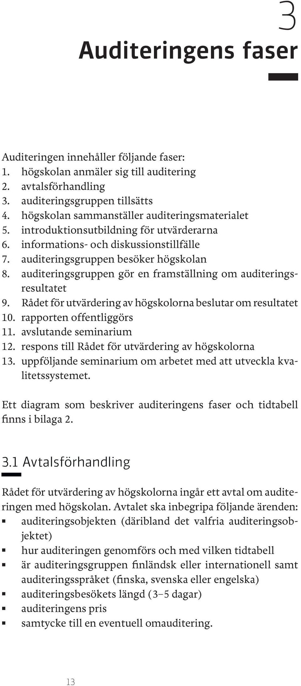 auditeringsgruppen gör en framställning om auditeringsresultatet 9. Rådet för utvärdering av högskolorna beslutar om resultatet 10. rapporten offentliggörs 11. avslutande seminarium 12.