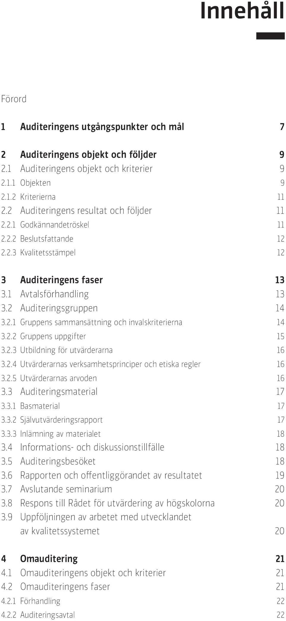 2.2 Gruppens uppgifter 15 3.2.3 Utbildning för utvärderarna 16 3.2.4 Utvärderarnas verksamhetsprinciper och etiska regler 16 3.2.5 Utvärderarnas arvoden 16 3.3 Auditeringsmaterial 17 3.3.1 Basmaterial 17 3.