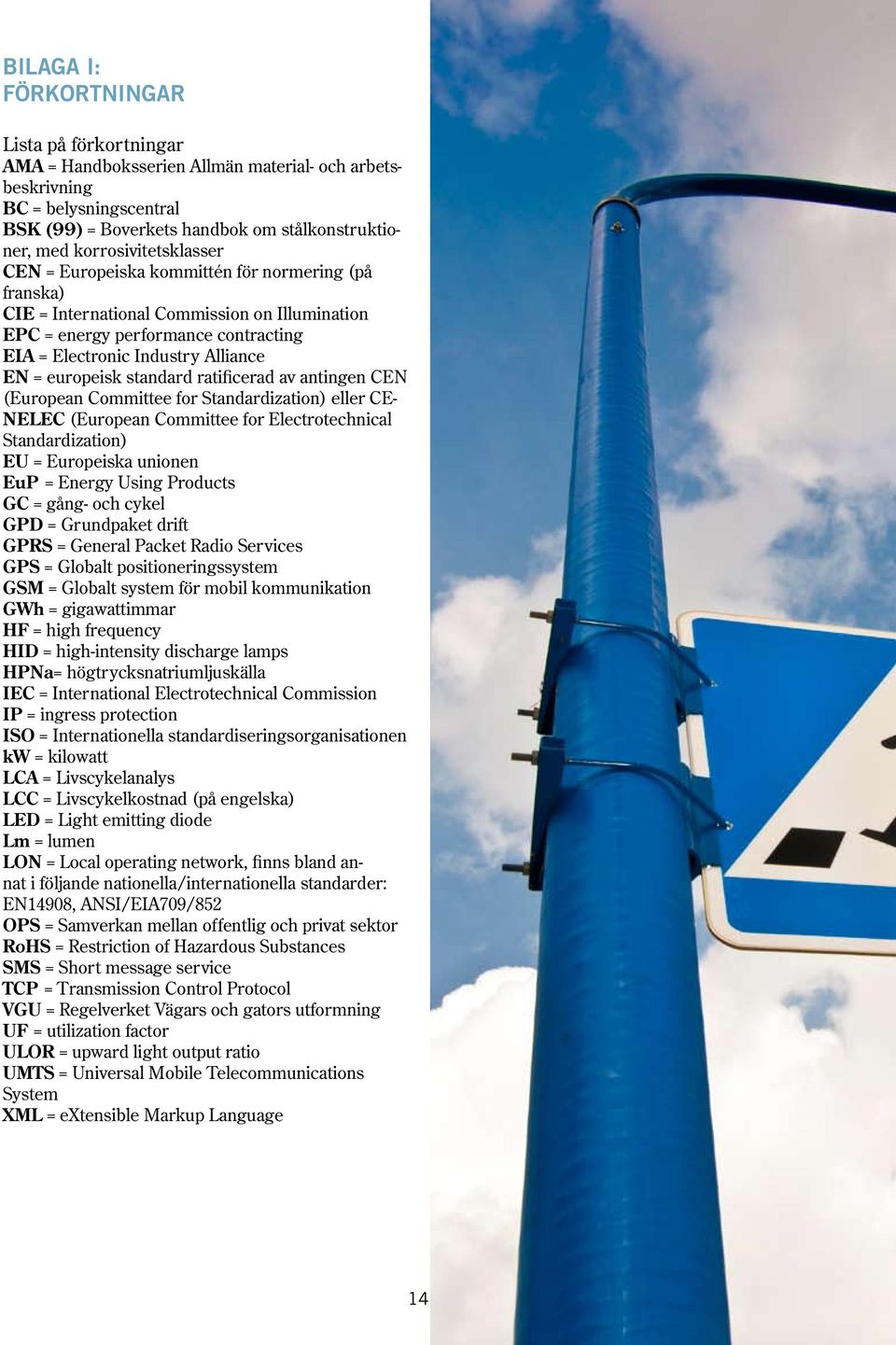 europeisk standard ratificerad av antingen CEN (European Committee for Standardization) eller CE- NELEC (European Committee for Electrotechnical Standardization) EU = Europeiska unionen EuP = Energy