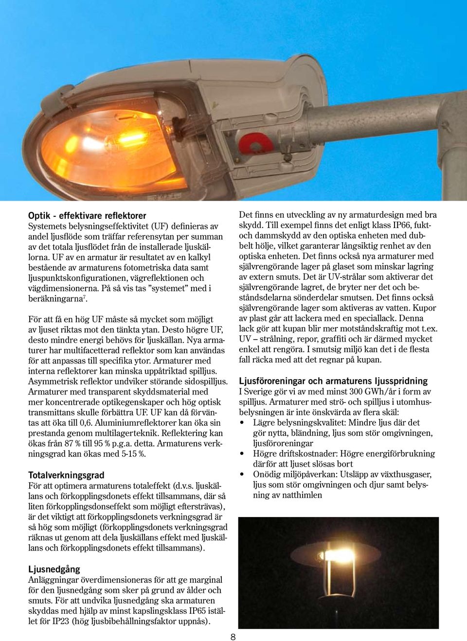 På så vis tas systemet med i beräkningarna 7. För att få en hög UF måste så mycket som möjligt av ljuset riktas mot den tänkta ytan. Desto högre UF, desto mindre energi behövs för ljuskällan.