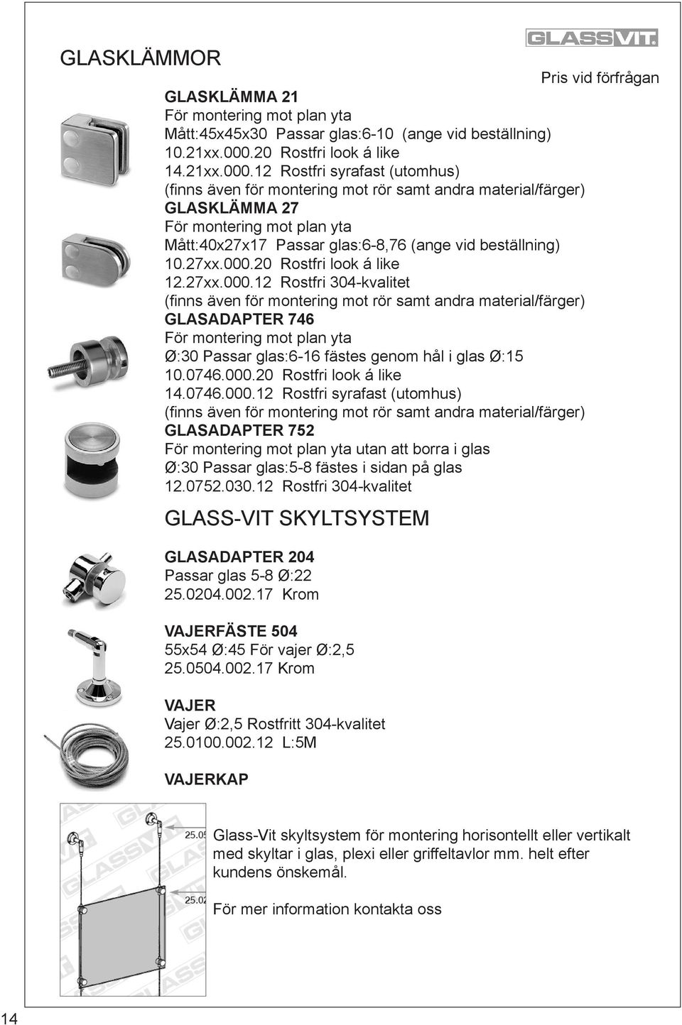 12 Rostfri syrafast (utomhus) (finns även för montering mot rör samt andra material/färger) GLASKLÄMMA 27 För montering mot plan yta Mått:40x27x17 Passar glas:6-8,76 (ange vid beställning) 10.27xx.