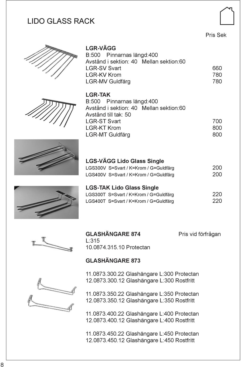 G=Guldfärg 200 LGS-TAK Lido Glass Single LGS300T S=Svart / K=Krom / G=Guldfärg 220 LGS400T S=Svart / K=Krom / G=Guldfärg 220 GLASHÄNGARE 874 L:315 10.0874.315.10 Protectan GLASHÄNGARE 873 11.0873.300.22 Glashängare L:300 Protectan 12.