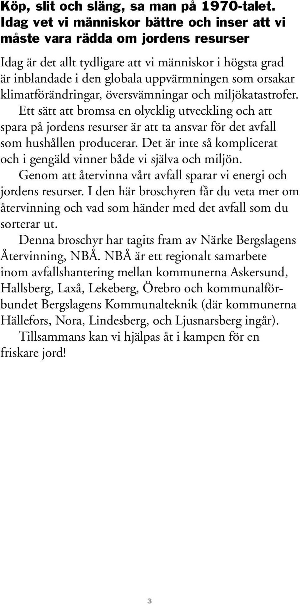 klimatförändringar, översvämningar och miljökatastrofer. Ett sätt att bromsa en olycklig utveckling och att spara på jordens resurser är att ta ansvar för det avfall som hushållen producerar.