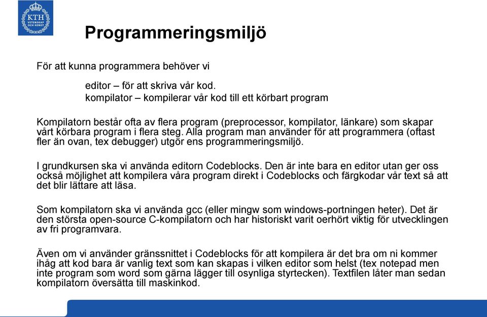Alla program man använder för att programmera (oftast fler än ovan, tex debugger) utgör ens programmeringsmiljö. I grundkursen ska vi använda editorn Codeblocks.