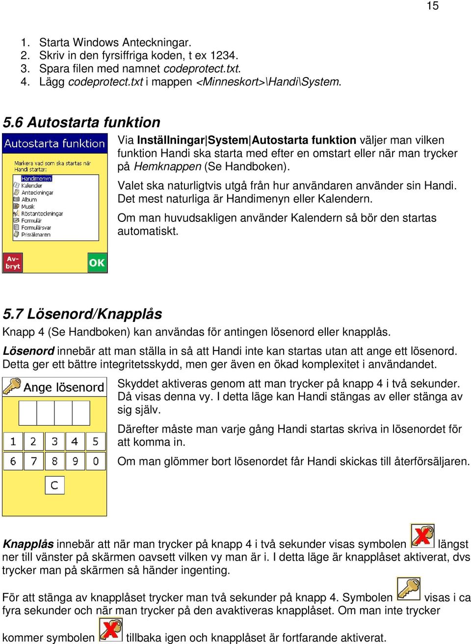 Valet ska naturligtvis utgå från hur användaren använder sin Handi. Det mest naturliga är Handimenyn eller Kalendern. Om man huvudsakligen använder Kalendern så bör den startas automatiskt. 5.