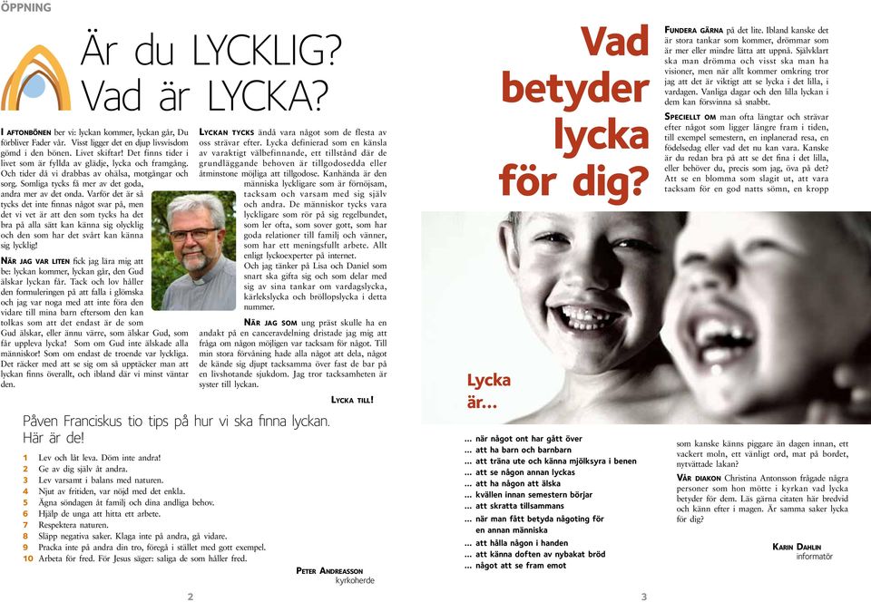 Varför det är så tycks det inte finnas något svar på, men det vi vet är att den som tycks ha det bra på alla sätt kan känna sig olycklig och den som har det svårt kan känna sig lycklig!