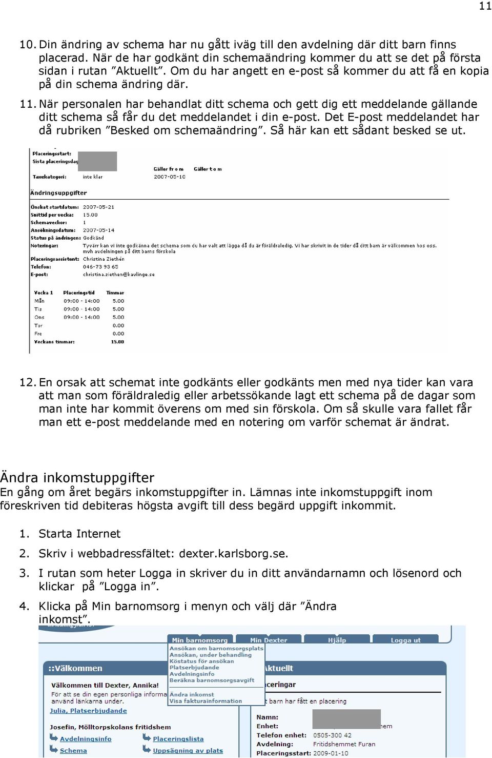 När personalen har behandlat ditt schema och gett dig ett meddelande gällande ditt schema så får du det meddelandet i din e-post. Det E-post meddelandet har då rubriken Besked om schemaändring.