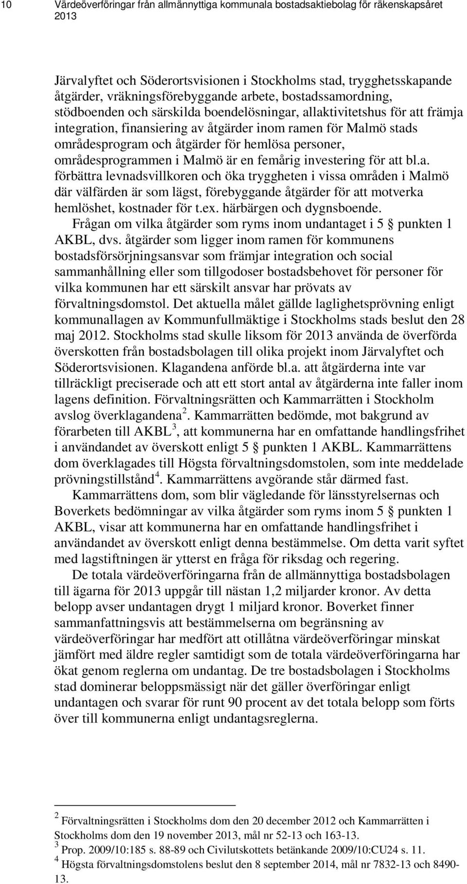 hemlösa personer, områdesprogrammen i Malmö är en femårig investering för att bl.a. förbättra levnadsvillkoren och öka tryggheten i vissa områden i Malmö där välfärden är som lägst, förebyggande åtgärder för att motverka hemlöshet, kostnader för t.