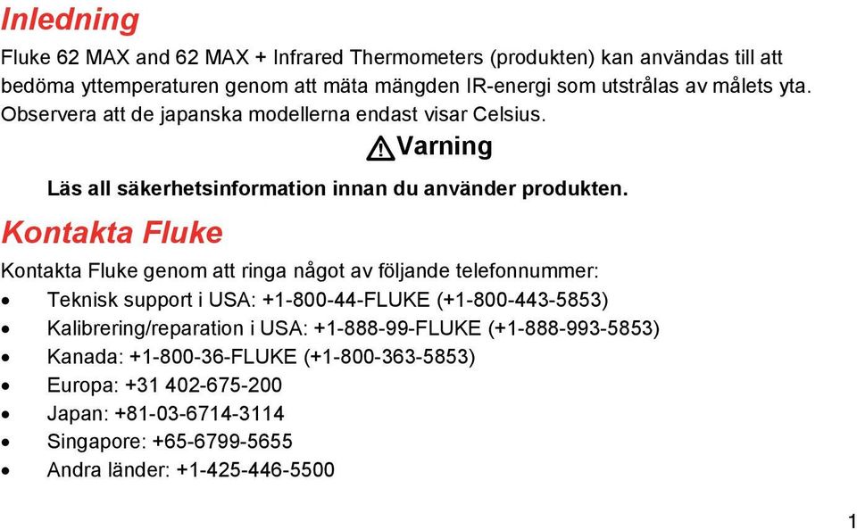 Kontakta Fluke Kontakta Fluke genom att ringa något av följande telefonnummer: Teknisk support i USA: +1-800-44-FLUKE (+1-800-443-5853) Kalibrering/reparation i