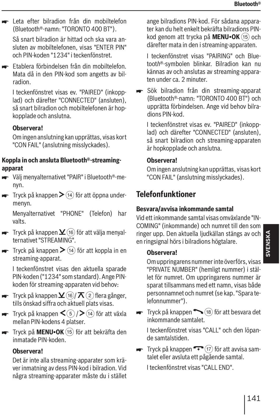 Mata då in den PIN-kod som angetts av bilradion. I teckenfönstret visas ev. "PAIRED" (inkopplad) och därefter "CONNECTED" (ansluten), så snart bilradion och mobiltelefonen är hopkopplade och anslutna.