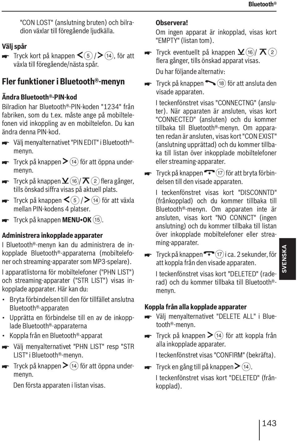 Du kan ändra denna PIN-kod. Välj menyalternativet "PIN EDIT" i Bluetooth menyn. Tryck på knappen > för att öppna undermenyn.