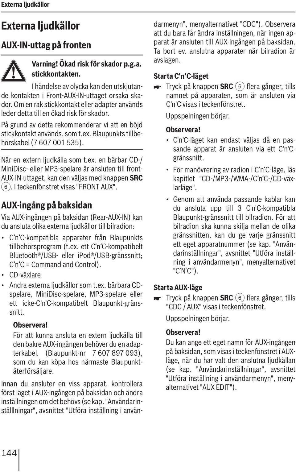 På grund av detta rekommenderar vi att en böjd stickkontakt används, som t.ex. Blaupunkts tillbehörskabel (7 607 001 535). När en extern ljudkälla som t.ex. en bärbar CD-/ MiniDisc- eller MP3-spelare är ansluten till front- AUX-IN-uttaget, kan den väljas med knappen SRC 6.