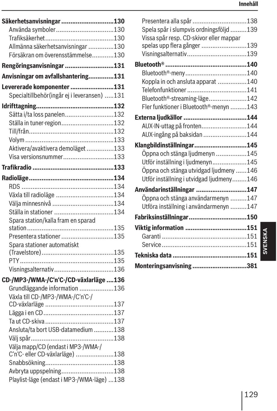 ..132 Till/från...132 Volym...133 Aktivera/avaktivera demoläget...133 Visa versionsnummer...133 Trafikradio...133 Radioläge...134 RDS...134 Växla till radioläge...134 Välja minnesnivå.