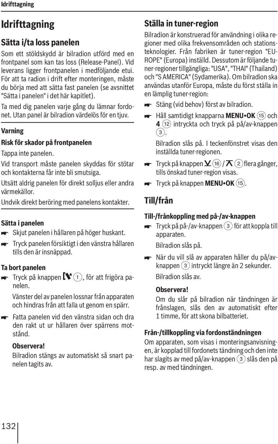 Utan panel är bilradion värdelös för en tjuv. Varning Risk för skador på frontpanelen Tappa inte panelen. Vid transport måste panelen skyddas för stötar och kontakterna får inte bli smutsiga.