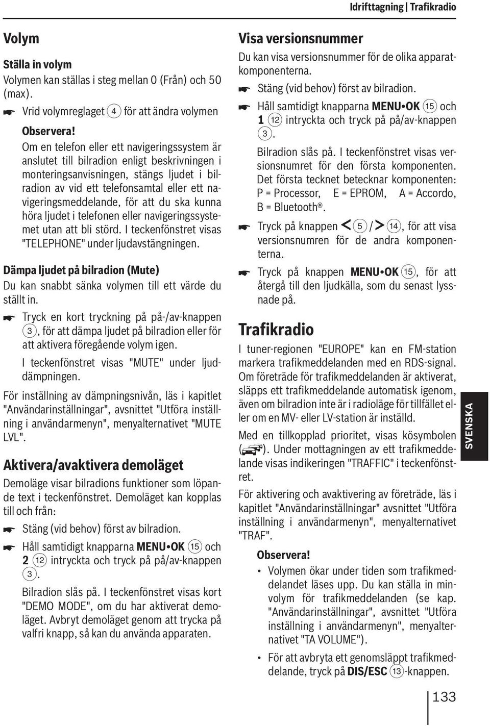 telefonsamtal eller ett navigeringsmeddelande, för att du ska kunna höra ljudet i telefonen eller navigeringssystemet utan att bli störd. I teckenfönstret visas "TELEPHONE" under ljudavstängningen.