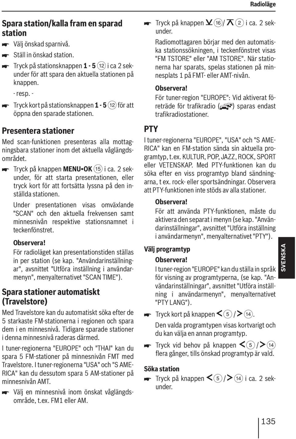 Presentera stationer Med scan-funktionen presenteras alla mottagningsbara stationer inom det aktuella våglängdsområdet. Tryck på knappen MENUOK? i ca.