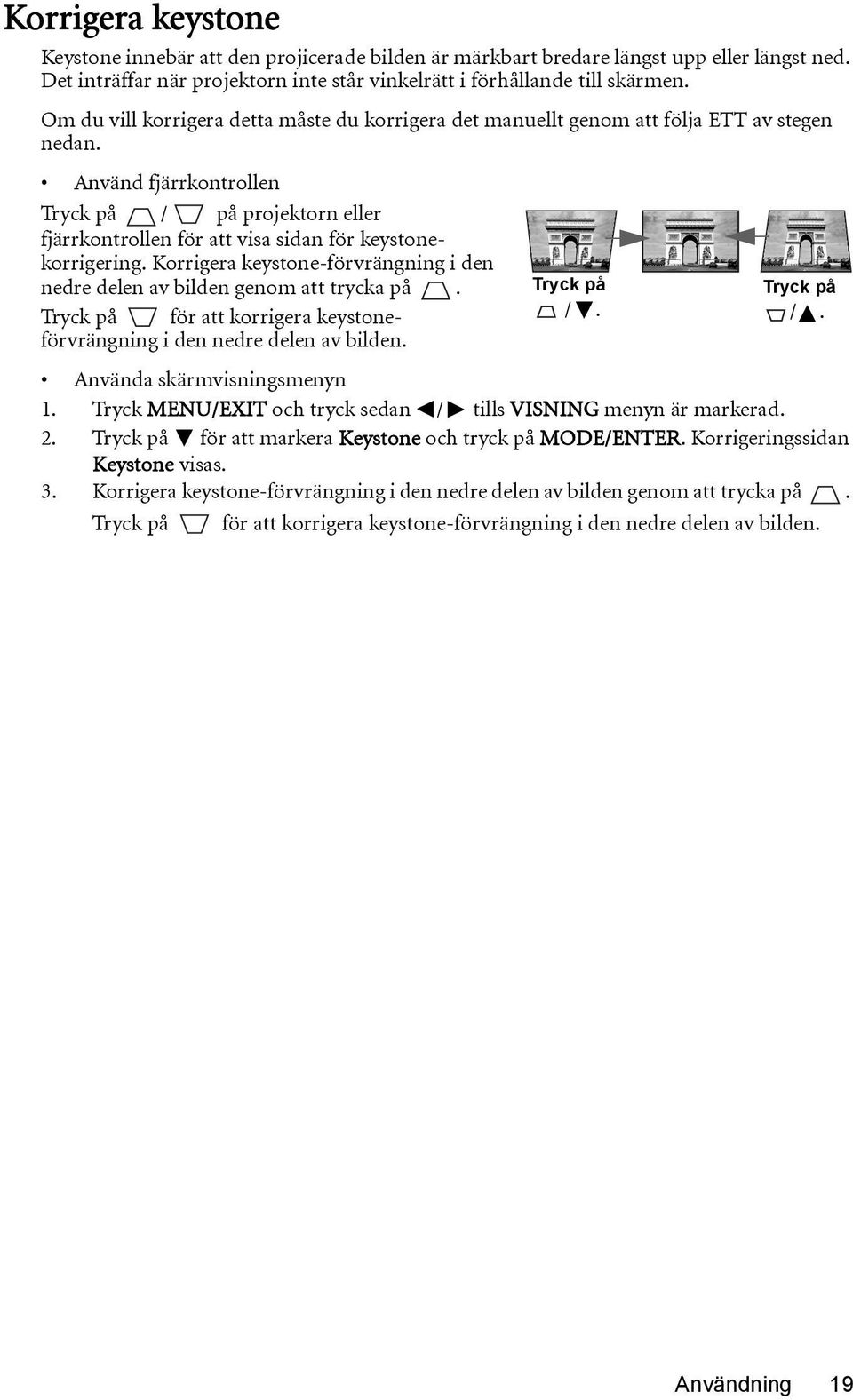 Använd fjärrkontrollen Tryck på / på projektorn eller fjärrkontrollen för att visa sidan för keystonekorrigering. Korrigera keystone-förvrängning i den nedre delen av bilden genom att trycka på.