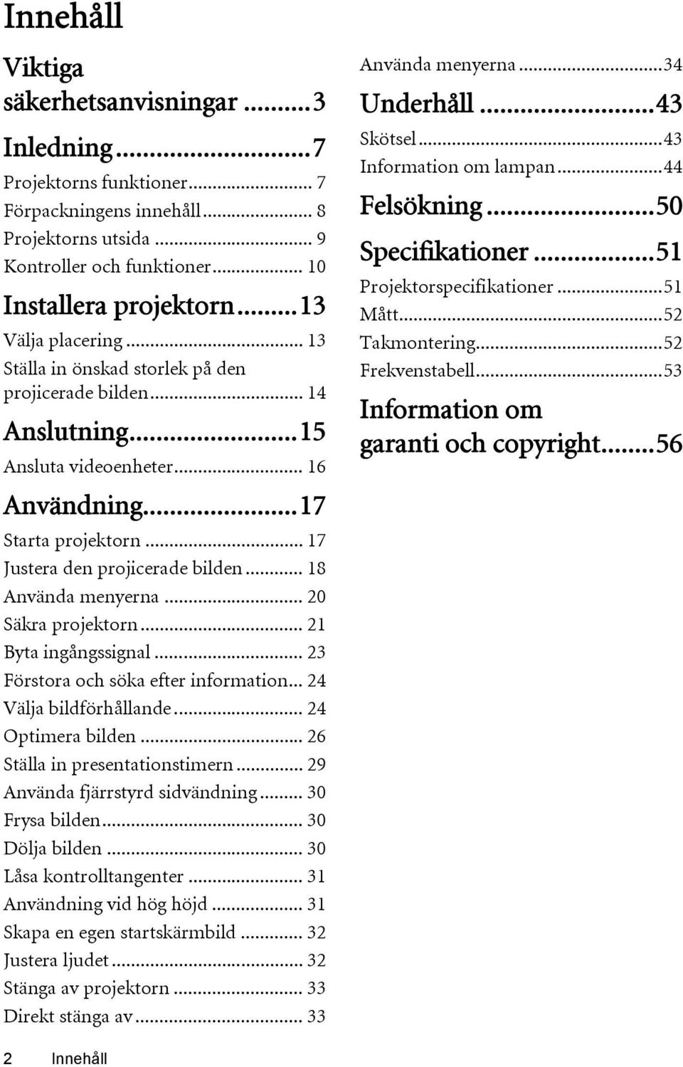 .. 18 Använda menyerna... 20 Säkra projektorn... 21 Byta ingångssignal... 23 Förstora och söka efter information... 24 Välja bildförhållande... 24 Optimera bilden... 26 Ställa in presentationstimern.
