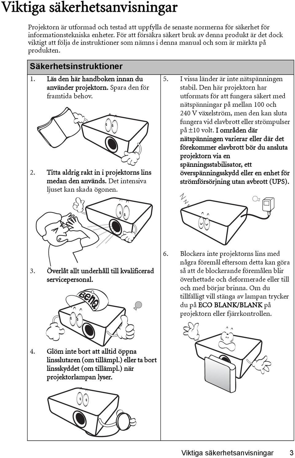 Läs den här handboken innan du använder projektorn. Spara den för framtida behov. 2. Titta aldrig rakt in i projektorns lins medan den används. Det intensiva ljuset kan skada ögonen. 5.