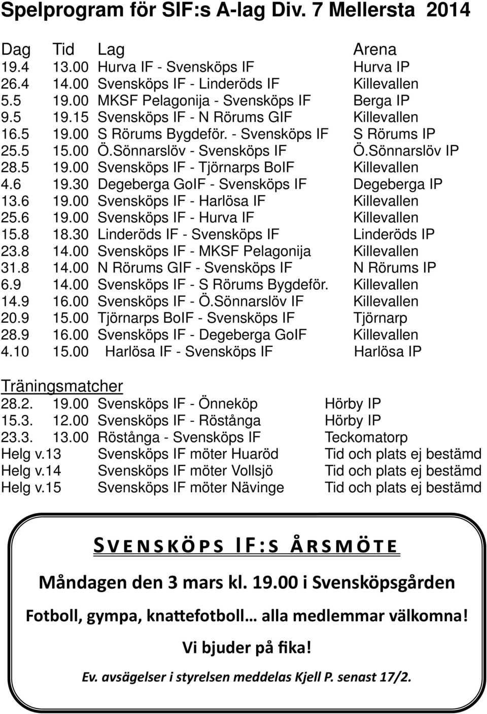 Sönnarslöv IP 28.5 19.00 Svensköps IF - Tjörnarps BoIF Killevallen 4.6 19.30 Degeberga GoIF - Svensköps IF Degeberga IP 13.6 19.00 Svensköps IF - Harlösa IF Killevallen 25.6 19.00 Svensköps IF - Hurva IF Killevallen 15.