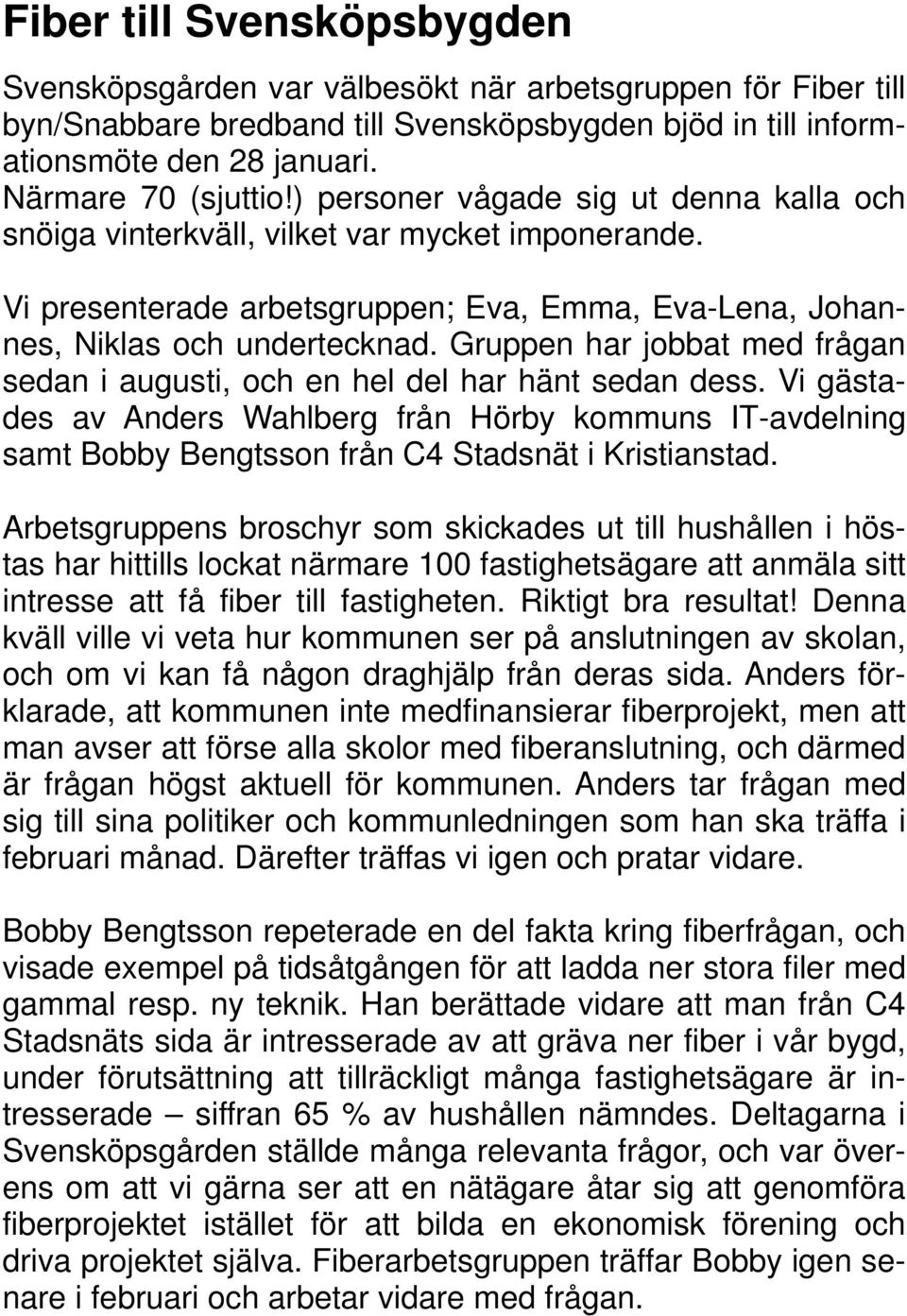 Gruppen har jobbat med frågan sedan i augusti, och en hel del har hänt sedan dess. Vi gästades av Anders Wahlberg från Hörby kommuns IT-avdelning samt Bobby Bengtsson från C4 Stadsnät i Kristianstad.