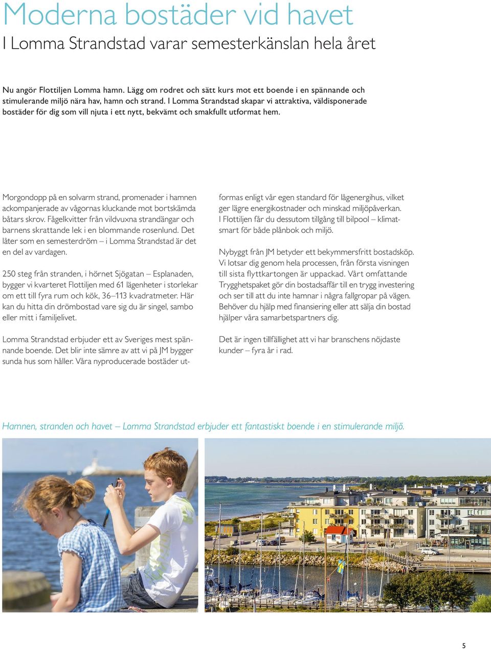 I Lomma Strandstad skapar vi attraktiva, väldisponerade bostäder för dig som vill njuta i ett nytt, bekvämt och smakfullt utformat hem.