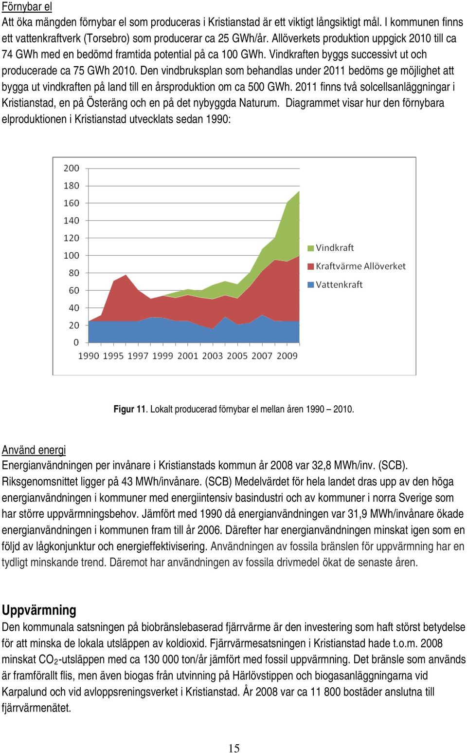 Den vindbruksplan som behandlas under 2011 bedöms ge möjlighet att bygga ut vindkraften på land till en årsproduktion om ca 500 GWh.