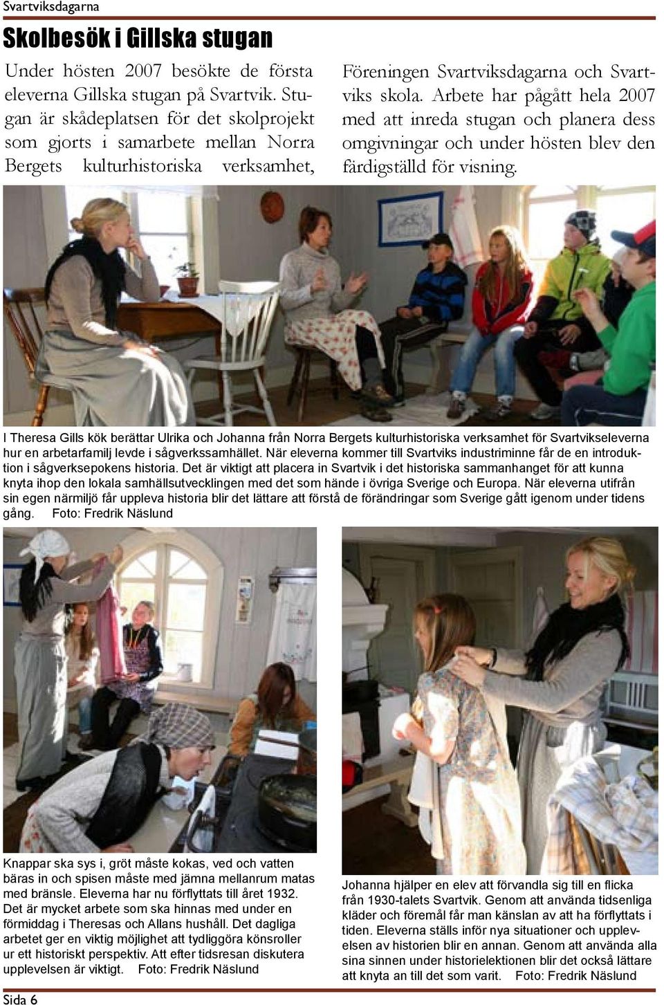 Arbete har pågått hela 2007 med att inreda stugan och planera dess omgivningar och under hösten blev den färdigställd för visning.