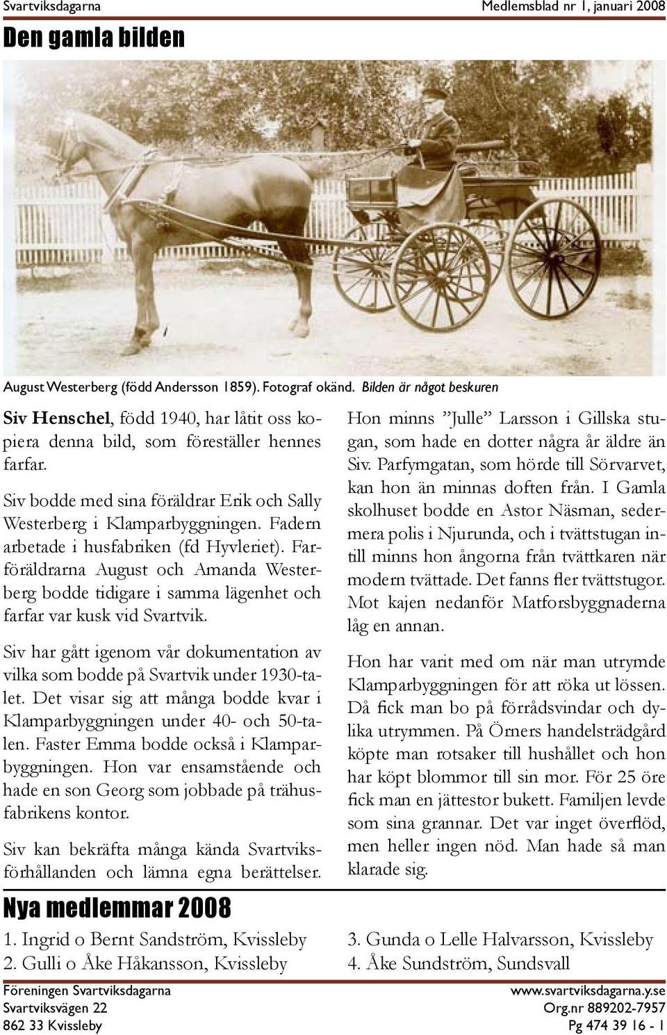 Fadern arbetade i husfabriken (fd Hyvleriet). Farföräldrarna August och Amanda Westerberg bodde tidigare i samma lägenhet och farfar var kusk vid Svartvik.